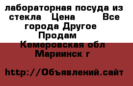 лабораторная посуда из стекла › Цена ­ 10 - Все города Другое » Продам   . Кемеровская обл.,Мариинск г.